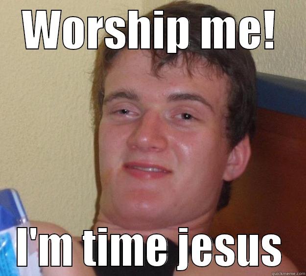 WORSHIP ME! I'M TIME JESUS 10 Guy