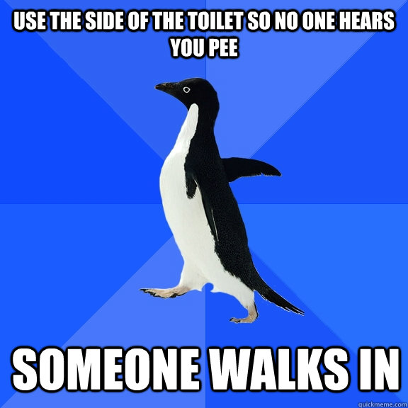 Use the side of the toilet so no one hears you pee Someone walks in  Socially Awkward Penguin