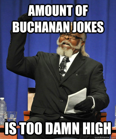 AMOUNT OF BUCHANAN JOKES is too damn high  The Rent Is Too Damn High