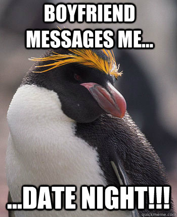 Boyfriend messages me... ...date night!!!  Socially Overconfident Penguin