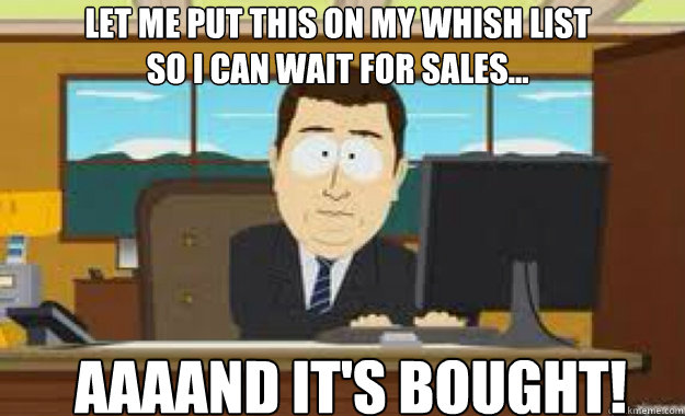 Let me put this on my whish list
so i can wait for sales... AAAAND IT'S BOUGHT!  aaaand its gone