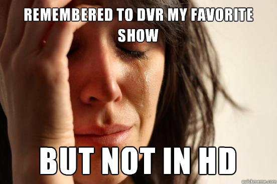 Remembered to DVR my favorite show but not in hd  First World Problems