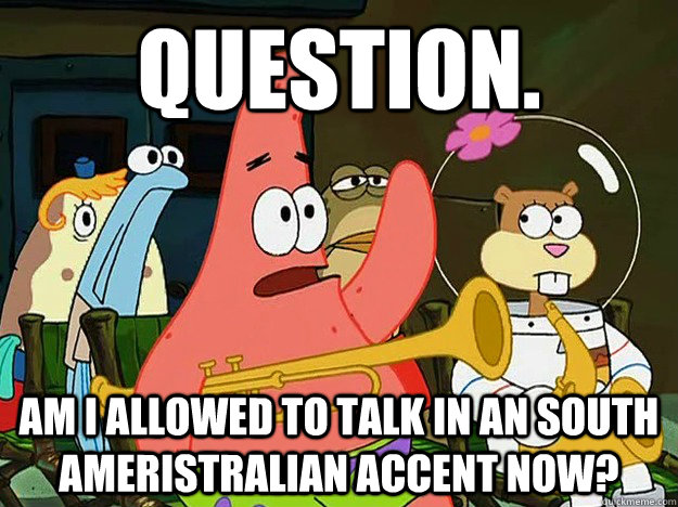 Question. am i allowed to talk in an South Ameristralian accent now?   Question Asking Patrick