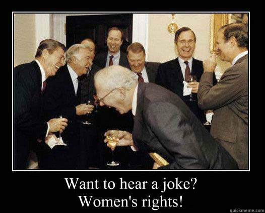 Want to hear a joke?
Women's rights!  