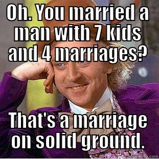 OH. YOU MARRIED A MAN WITH 7 KIDS AND 4 MARRIAGES? THAT'S A MARRIAGE ON SOLID GROUND. Condescending Wonka