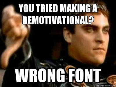 You tried making a Demotivational? Wrong Font  Downvoting Roman