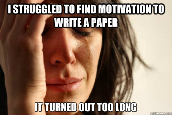 I struggled to find motivation to write a paper it turned out too long  First World Problems