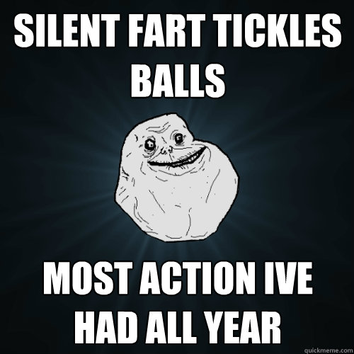 Silent Fart Tickles balls Most action ive had all year - Silent Fart Tickles balls Most action ive had all year  Forever Alone