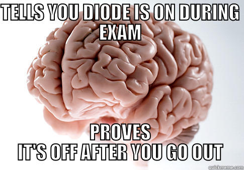 TELLS YOU DIODE IS ON DURING EXAM PROVES IT'S OFF AFTER YOU GO OUT Scumbag Brain