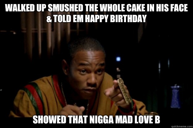 Walked Up Smushed The Whole Cake In His Face & Told Em Happy Birthday Showed That Nigga Mad Love B  