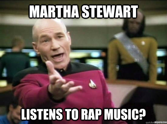 Martha Stewart listens to rap music?  Annoyed Picard HD