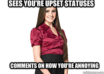 Sees you're upset statuses Comments on how you're annoying  Fake friend meme