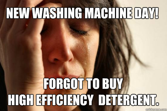 New washing machine day! Forgot to buy                                                      high efficiency  detergent.   First World Problems