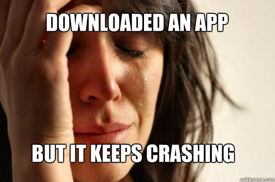 But it Keeps Crashing Downloaded an app  First World Problems