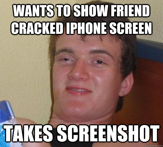 Wants To show friend cracked iphone screen takes screenshot  10 Guy