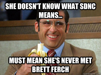 She doesn't know what SDNC means... must mean she's never met Brett Ferch  Brick Tamland