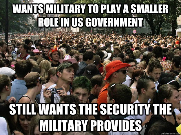 wants military to play a smaller role in us government still wants the security the military provides - wants military to play a smaller role in us government still wants the security the military provides  Dumb Society