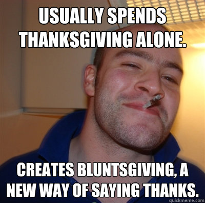 Usually spends thanksgiving alone. Creates bluntsgiving, a new way of saying thanks.  GGG view on Idra