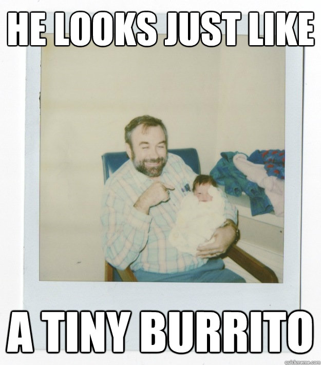 he looks just like a tiny burrito - he looks just like a tiny burrito  Stoner dad