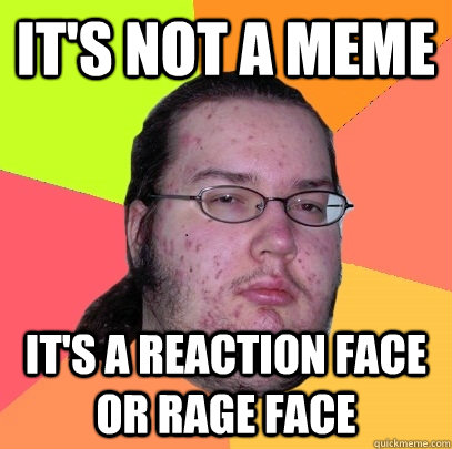 It's not a meme It's a reaction face or rage face  Butthurt Dweller