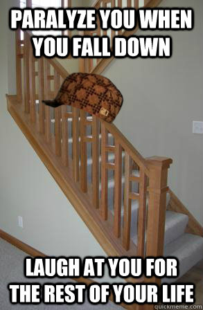 paralyze you when you fall down laugh at you for the rest of your life  Scumbag Stairs