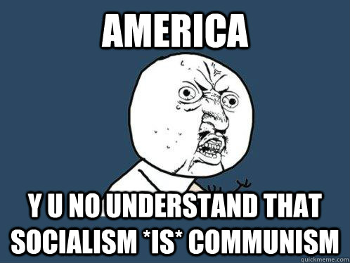 America y u no understand that socialism *IS* communism  Y U No