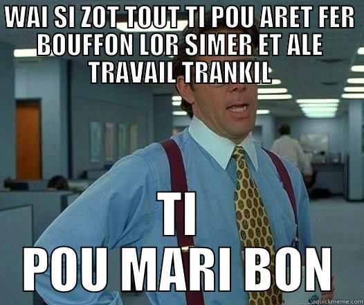 Moris SO DIALOG - WAI SI ZOT TOUT TI POU ARET FER BOUFFON LOR SIMER ET ALE TRAVAIL TRANKIL TI POU MARI BON Office Space Lumbergh