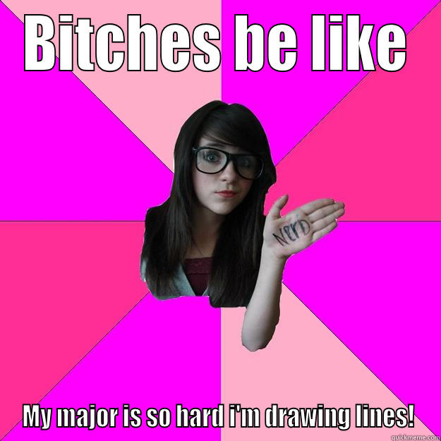 Architectures be like.. - BITCHES BE LIKE MY MAJOR IS SO HARD I'M DRAWING LINES! Idiot Nerd Girl