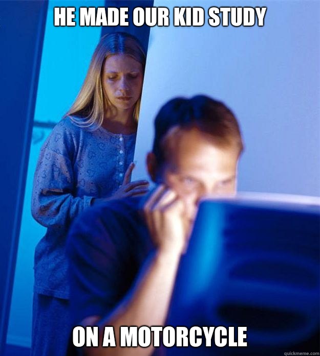 He made our kid study On a motorcycle  Redditors Wife