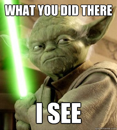 what you did there i see - what you did there i see  Yoda