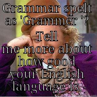 GRAMMAR SPELT AS 'GRAMMER '? TELL ME MORE ABOUT HOW GOOD YOUR ENGLISH LANGUAGE IS. Condescending Wonka