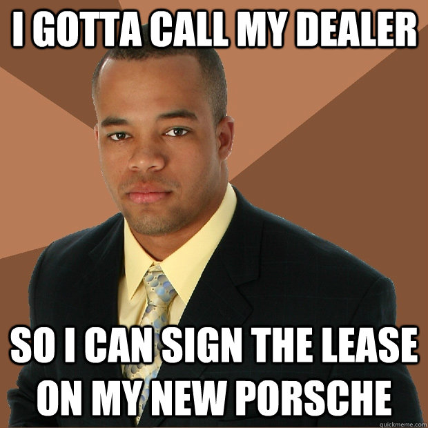 I gotta call my dealer  so i can sign the lease on my new porsche - I gotta call my dealer  so i can sign the lease on my new porsche  Successful Black Man