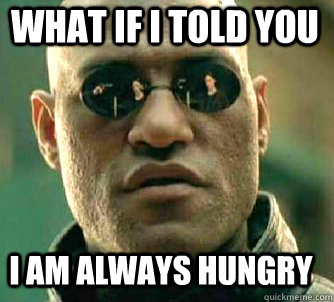 what if i told you I am always hungry   Matrix Morpheus