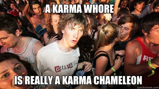 A Karma Whore is really a karma chameleon  Sudden Clarity Clarence