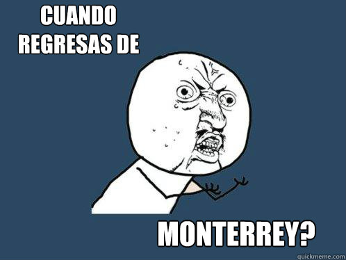 CUANDO 
REGRESAS DE  MONTERREY?  Y U No