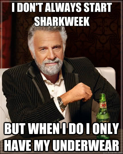 I don't always start sharkweek But when i do I only have my underwear   The Most Interesting Man In The World