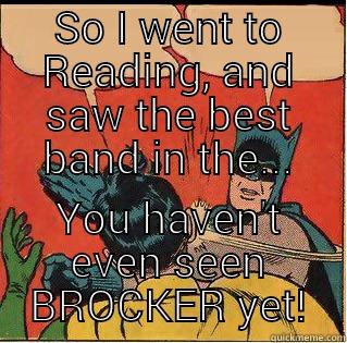 SO I WENT TO READING, AND SAW THE BEST BAND IN THE... YOU HAVEN'T EVEN SEEN BROCKER YET! Slappin Batman