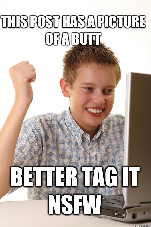 This post has a picture of a butt Better tag it nsfw  1 time internet