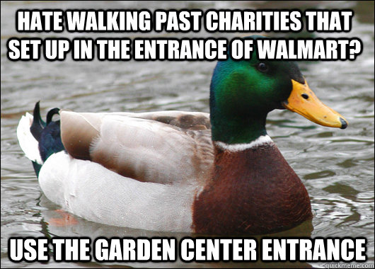 Hate walking past charities that set up in the entrance of walmart? use the garden center entrance   Actual Advice Mallard
