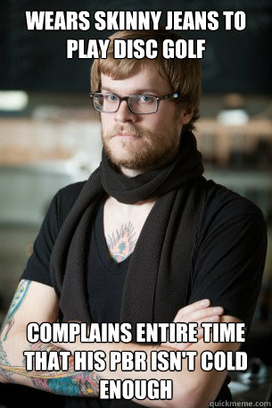 Wears skinny jeans to play disc golf complains entire time that his PBR isn't cold enough  Hipster Barista