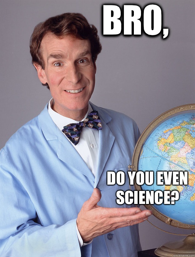 Bro, Do you even science?  Bill Nye