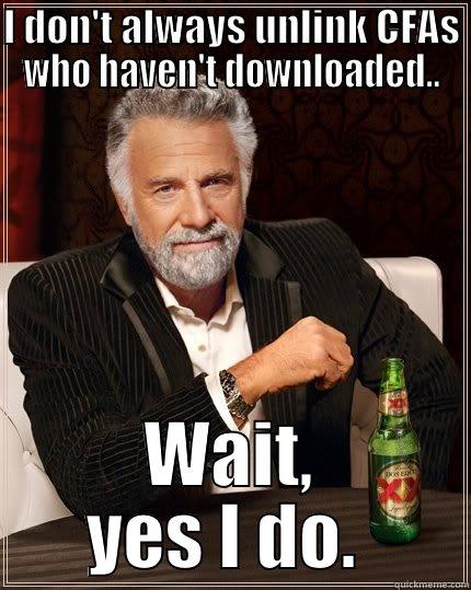 I DON'T ALWAYS UNLINK CFAS WHO HAVEN'T DOWNLOADED.. WAIT, YES I DO.  The Most Interesting Man In The World