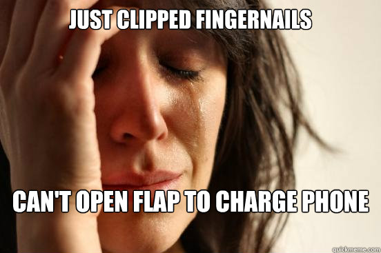 Just clipped fingernails Can't open flap to charge phone  First World Problems