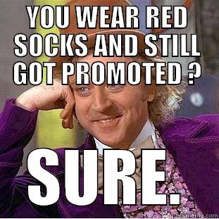 YOU WEAR RED SOCKS AND STILL GOT PROMOTED ? SURE. Condescending Wonka