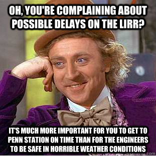 Oh, you're complaining about possible delays on the LIRR? It's MUCH more important for you to get to Penn station on time than for the engineers to be safe in horrible weather conditions  Condescending Wonka