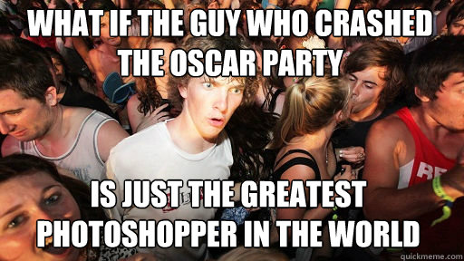 What if the guy who crashed the oscar party
 is just the greatest photoshopper in the world   Sudden Clarity Clarence