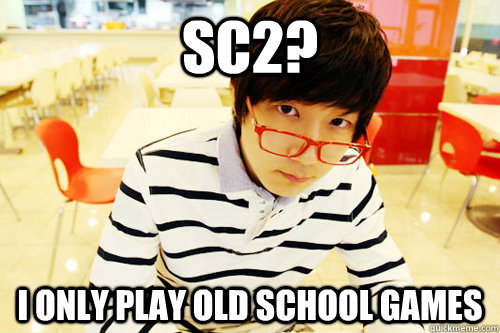 SC2? i only play old school games  Hipster Jaedong