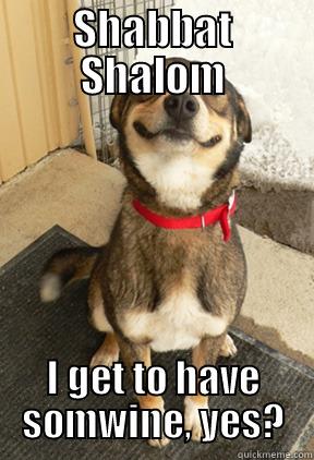 SHABBAT SHALOM I GET TO HAVE SOMWINE, YES? Good Dog Greg