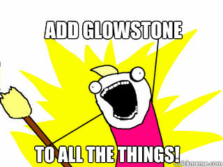 Add glowstone  to All the things!  All The Things