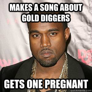 Makes a song about gold diggers gets one pregnant  